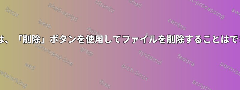 Fedoraでは、「削除」ボタンを使用してファイルを削除することはできません。