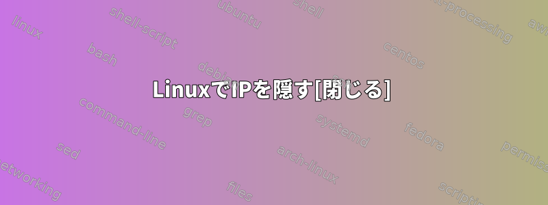 LinuxでIPを隠す[閉じる]