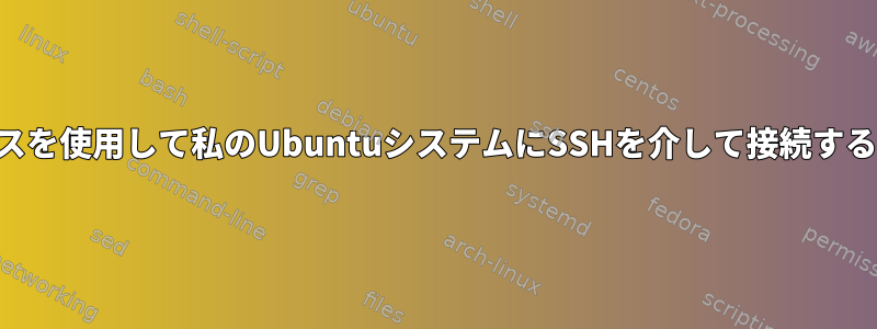 グローバルIPアドレスを使用して私のUbuntuシステムにSSHを介して接続することはできません。