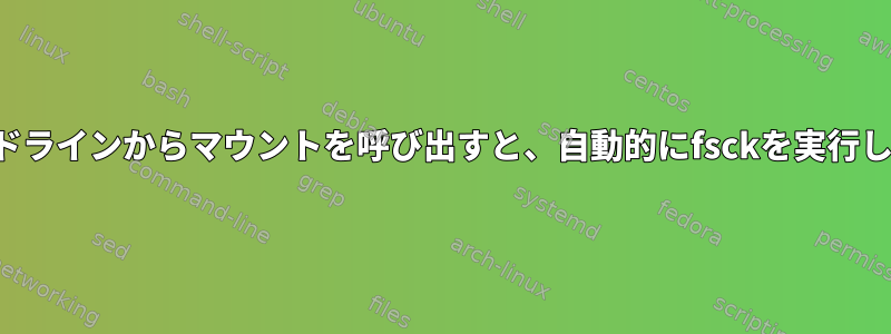 コマンドラインからマウントを呼び出すと、自動的にfsckを実行します。