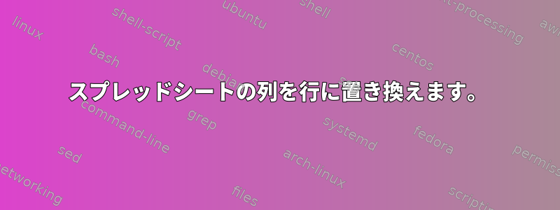 スプレッドシートの列を行に置き換えます。