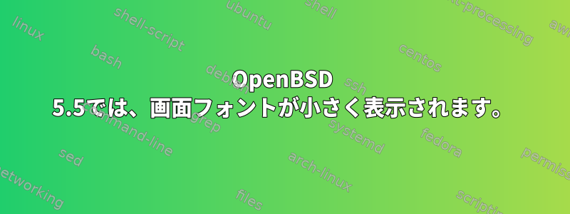 OpenBSD 5.5では、画面フォントが小さく表示されます。