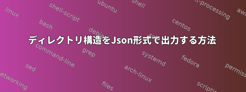 ディレクトリ構造をJson形式で出力する方法