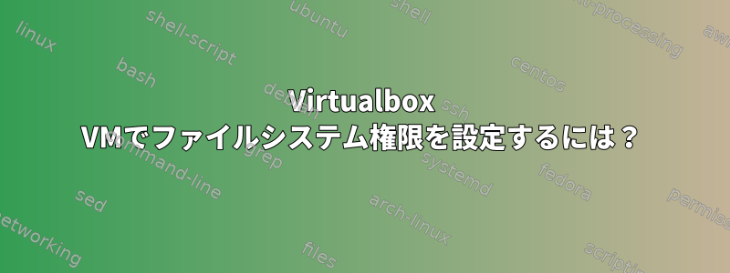 Virtualbox VMでファイルシステム権限を設定するには？