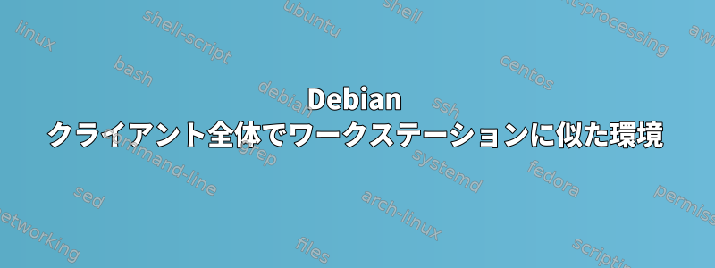 Debian クライアント全体でワークステーションに似た環境