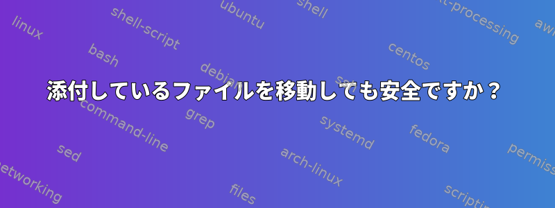 添付しているファイルを移動しても安全ですか？