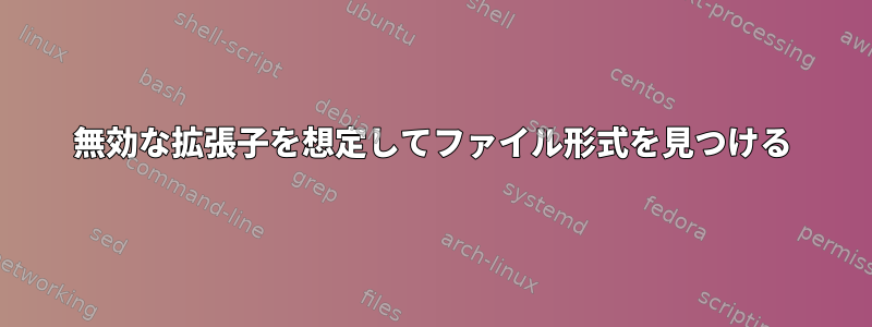 無効な拡張子を想定してファイル形式を見つける