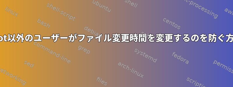 root以外のユーザーがファイル変更時間を変更するのを防ぐ方法