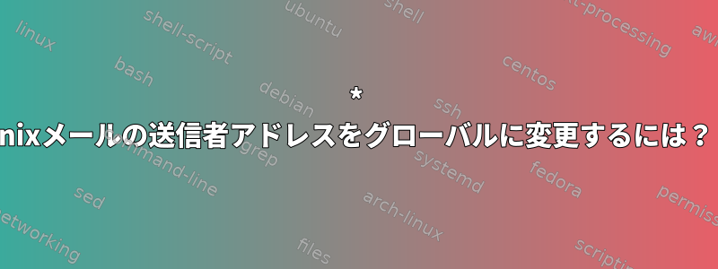 * nixメールの送信者アドレスをグローバルに変更するには？