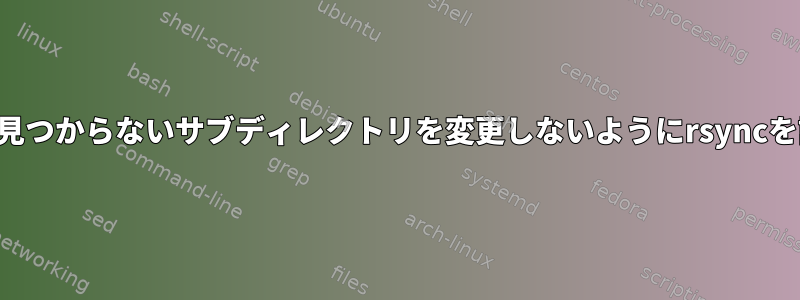 ソースフォルダに見つからないサブディレクトリを変更しないようにrsyncを設定できますか？