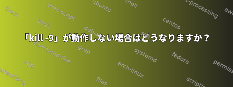 「kill -9」が動作しない場合はどうなりますか？