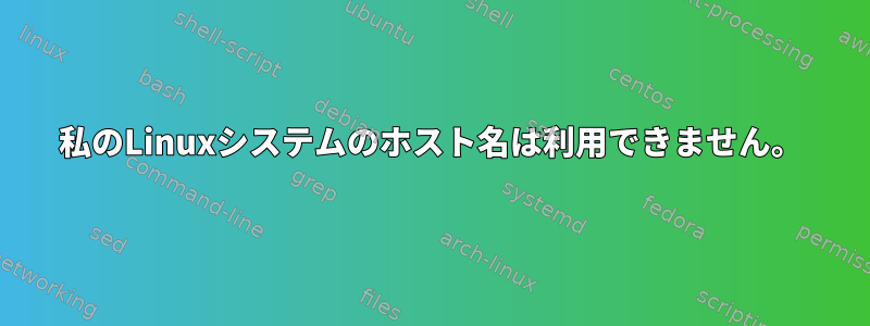 私のLinuxシステムのホスト名は利用できません。