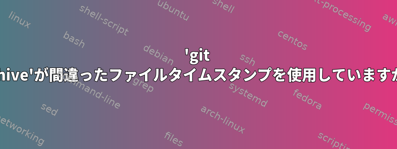 'git archive'が間違ったファイルタイムスタンプを使用していますか？