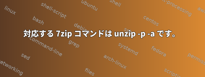 対応する 7zip コマンドは unzip -p -a です。