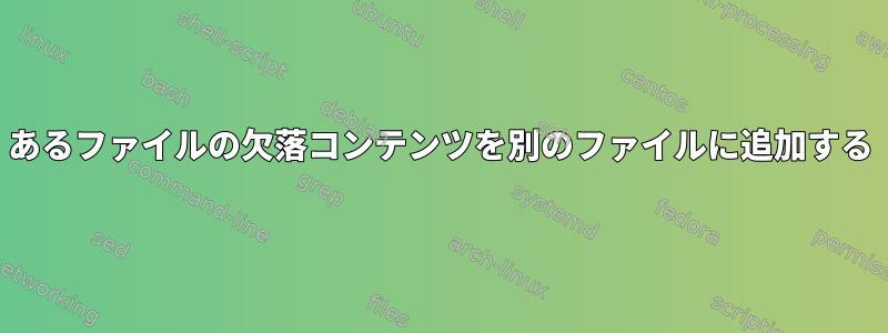 あるファイルの欠落コンテンツを別のファイルに追加する