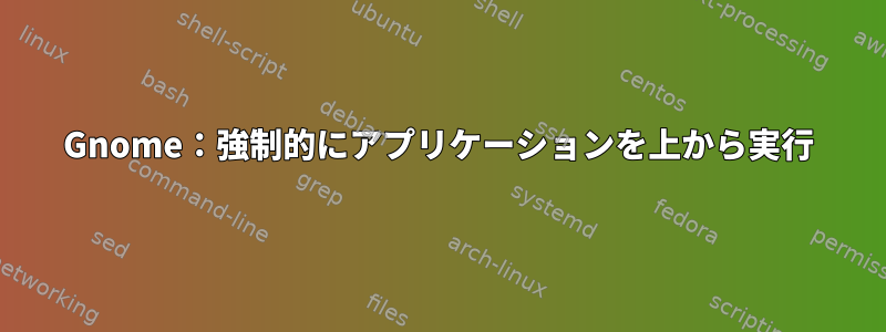 Gnome：強制的にアプリケーションを上から実行