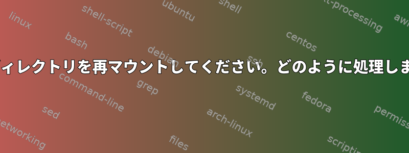 sshfsディレクトリを再マウントしてください。どのように処理しますか？