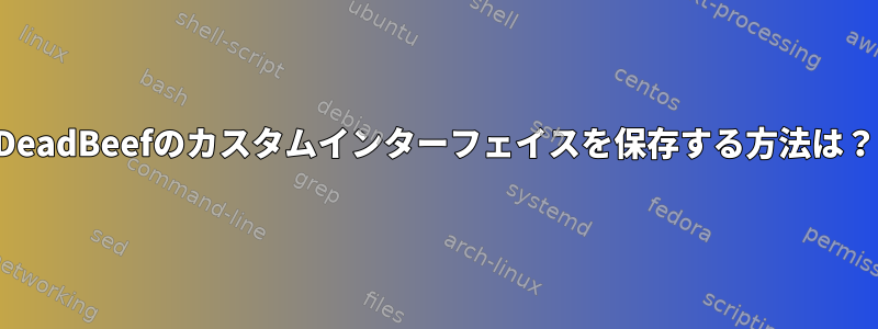 DeadBeefのカスタムインターフェイスを保存する方法は？