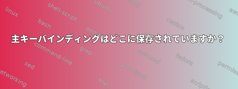 主キーバインディングはどこに保存されていますか？