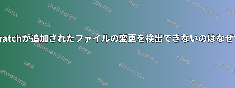 inotifywatchが追加されたファイルの変更を検出できないのはなぜですか？