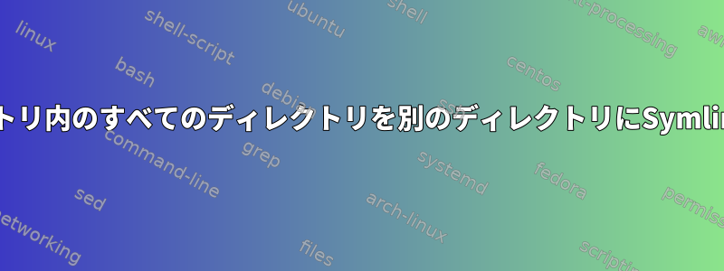 あるディレクトリ内のすべてのディレクトリを別のディレクトリにSymlinkに接続する