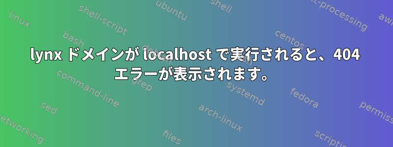 lynx ドメインが localhost で実行されると、404 エラーが表示されます。