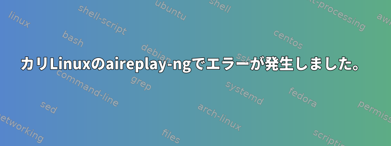 カリLinuxのaireplay-ngでエラーが発生しました。