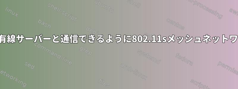 モバイルデバイスが有線サーバーと通信できるように802.11sメッシュネットワークを設定します。