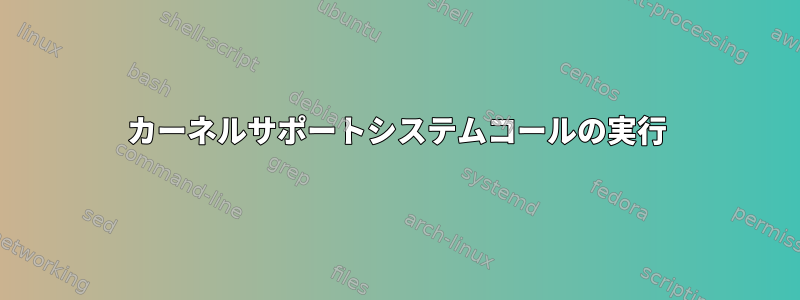 カーネルサポートシステムコールの実行