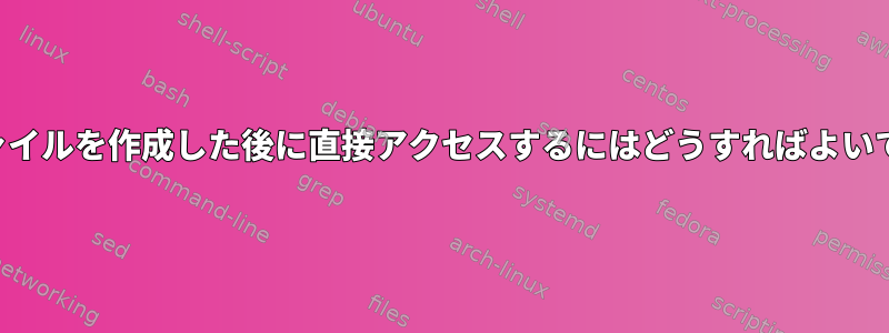 一時ファイルを作成した後に直接アクセスするにはどうすればよいですか？