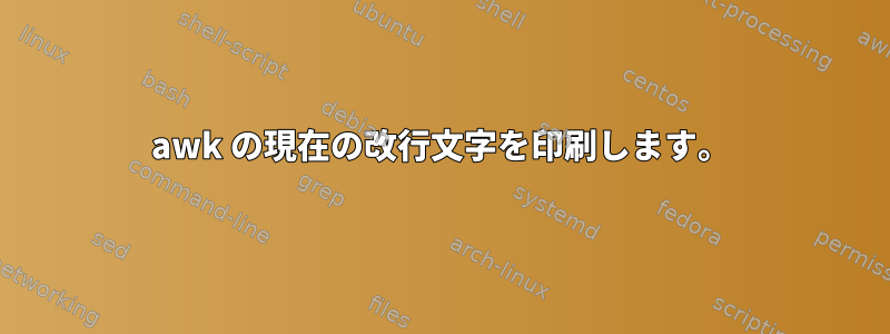 awk の現在の改行文字を印刷します。