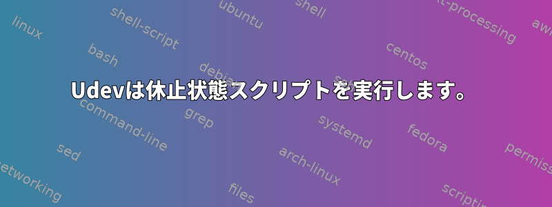 Udevは休止状態スクリプトを実行します。