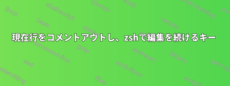 現在行をコメントアウトし、zshで編集を続けるキー