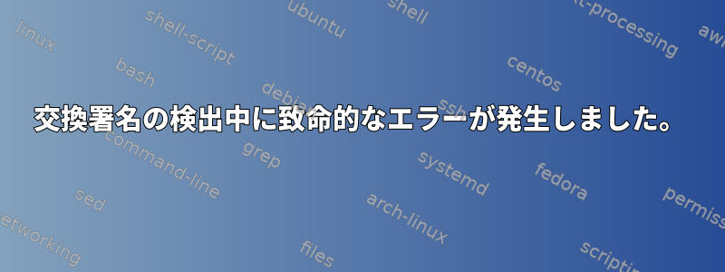 交換署名の検出中に致命的なエラーが発生しました。