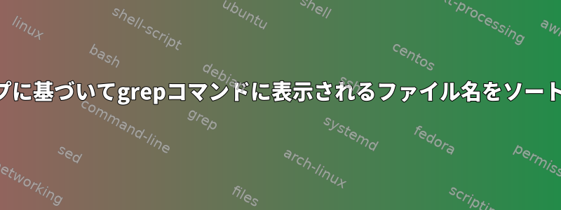 タイムスタンプに基づいてgrepコマンドに表示されるファイル名をソートする方法は？