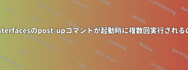 /etc/network/interfacesのpost-upコマンドが起動時に複数回実行されるのはなぜですか？