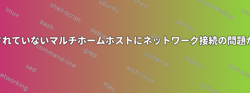 ルーティングされていないマルチホームホストにネットワーク接続の問題がありますか？