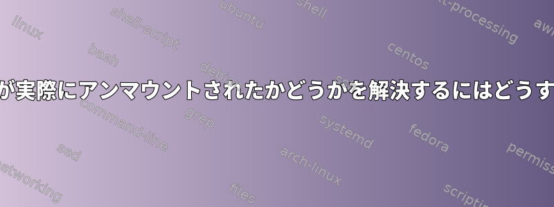 ファイルシステムが実際にアンマウントされたかどうかを解決するにはどうすればよいですか？