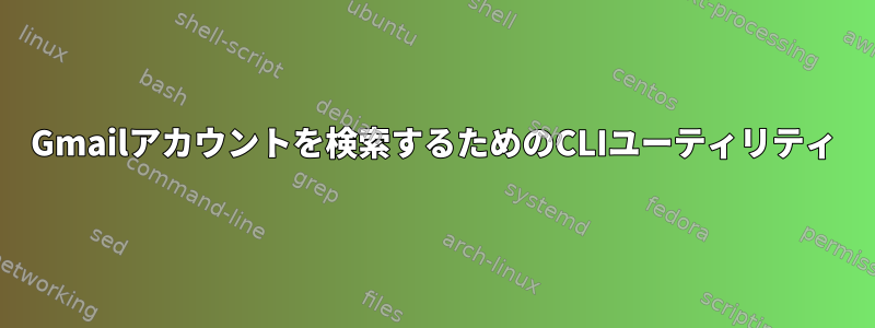 Gmailアカウントを検索するためのCLIユーティリティ