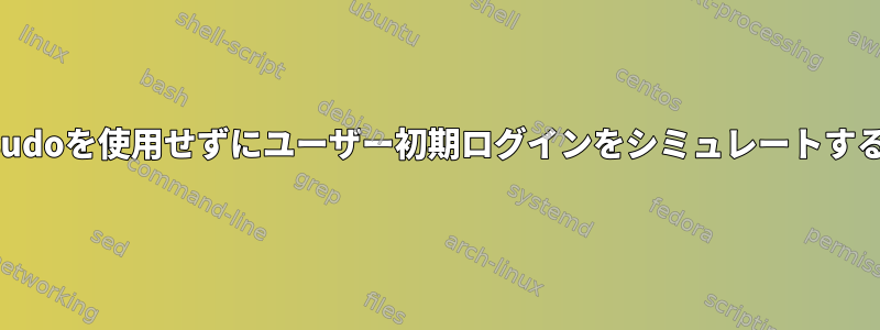 sudoを使用せずにユーザー初期ログインをシミュレートする