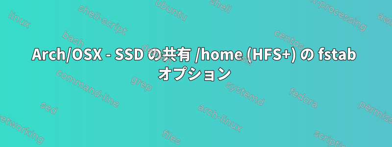 Arch/OSX - SSD の共有 /home (HFS+) の fstab オプション