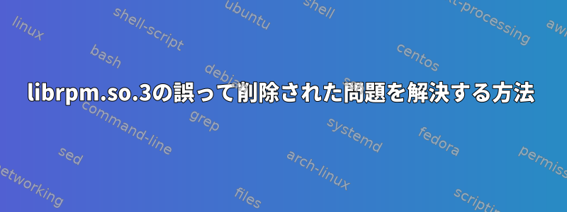 librpm.so.3の誤って削除された問題を解決する方法