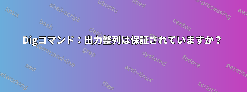 Digコマンド：出力整列は保証されていますか？