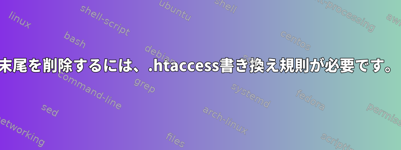 末尾を削除するには、.htaccess書き換え規則が必要です。