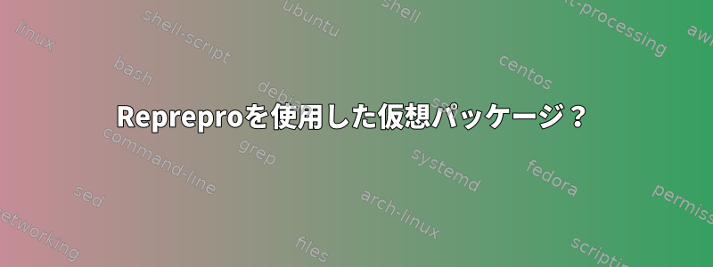 Repreproを使用した仮想パッケージ？