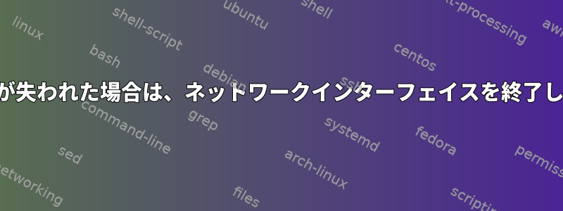 物理的な接続が失われた場合は、ネットワークインターフェイスを終了してください。