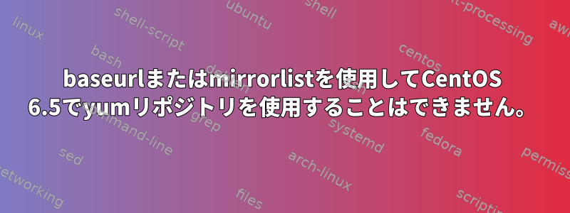 baseurlまたはmirrorlistを使用してCentOS 6.5でyumリポジトリを使用することはできません。