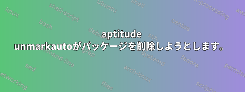 aptitude unmarkautoがパッケージを削除しようとします。