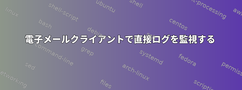 電子メールクライアントで直接ログを監視する