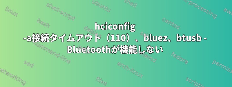 hciconfig -a接続タイムアウト（110）、bluez、btusb - Bluetoothが機能しない